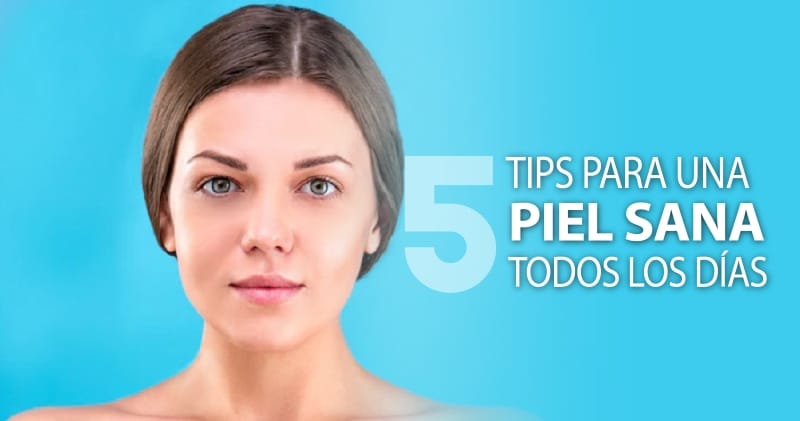 Guía rápida: 5 tips para una piel sana todos los días