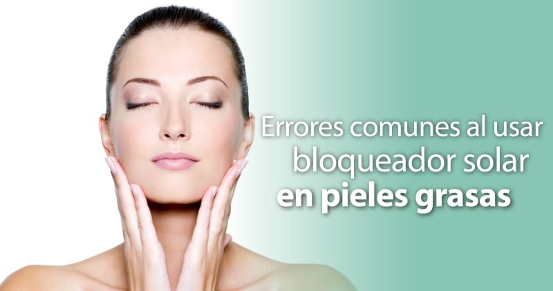 Errores comunes al usar bloqueador solar en piel grasa