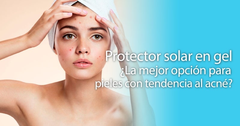 Protector solar en gel: ¿La mejor opción para pieles con tendencia al acné?