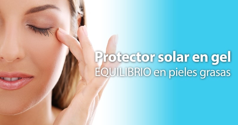 Protección solar en gel: Mantenimiento del equilibrio en pieles grasas