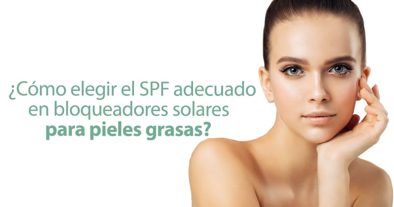 ¿Cómo elegir el SPF adecuado en bloqueadores solares para piel grasa?